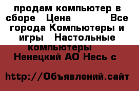 продам компьютер в сборе › Цена ­ 3 000 - Все города Компьютеры и игры » Настольные компьютеры   . Ненецкий АО,Несь с.